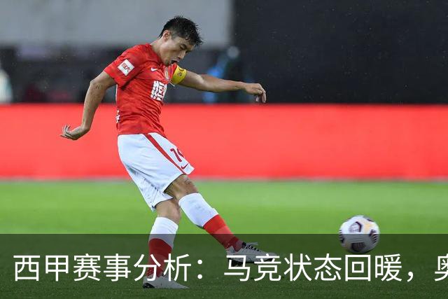 西甲赛事分析：马竞状态回暖，奥萨苏纳能否逆袭？